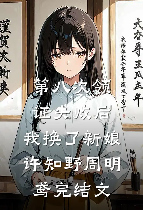 第八次领证失败后，我换了新娘许知野周明鸢完结文