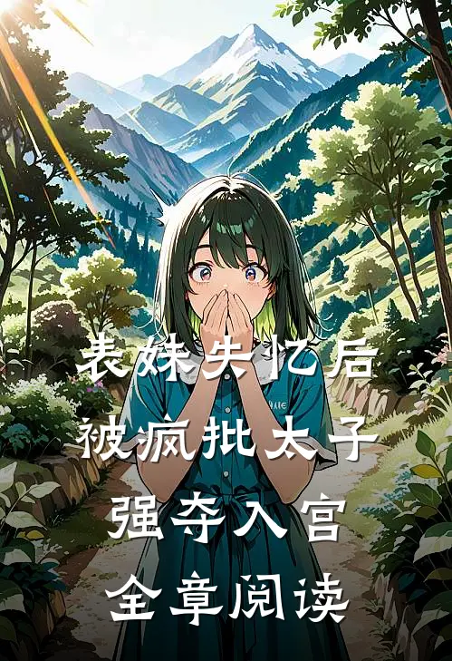 表妹失忆后，被疯批太子强夺入宫全章阅读