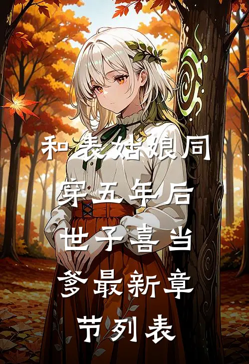 和表姑娘同穿五年后，世子喜当爹最新章节列表