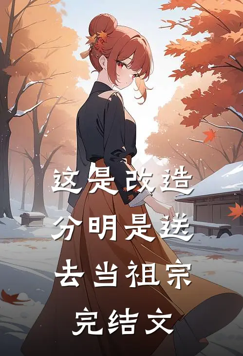 这是改造，分明是送去当祖宗完结文