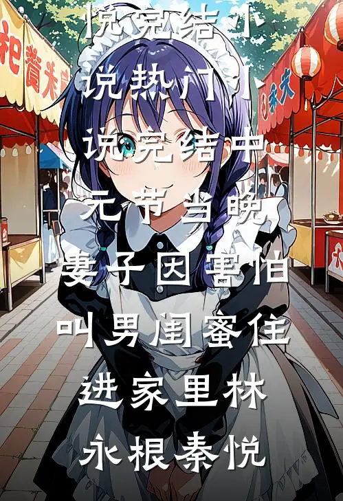 中元节当晚，妻子因害怕叫男闺蜜住进家里(林永根秦悦)完结小说_热门小说完结中元节当晚，妻子因害怕叫男闺蜜住进家里林永根秦悦