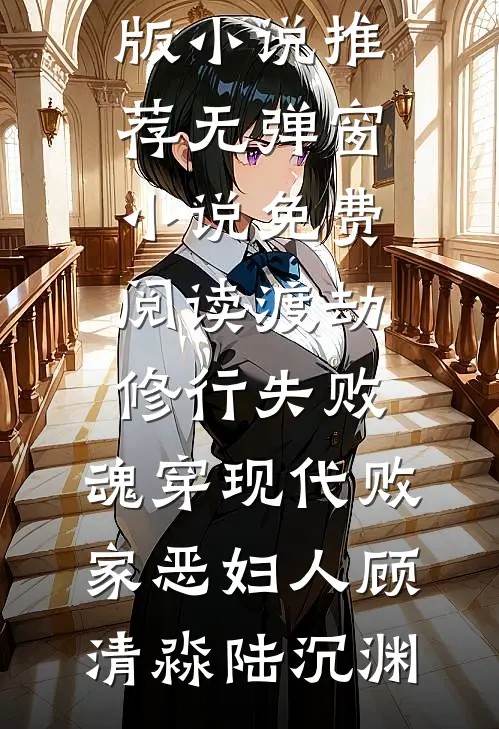 渡劫修行失败，魂穿现代败家恶妇人(顾清淼陆沉渊)完结版小说推荐_无弹窗小说免费阅读渡劫修行失败，魂穿现代败家恶妇人顾清淼陆沉渊