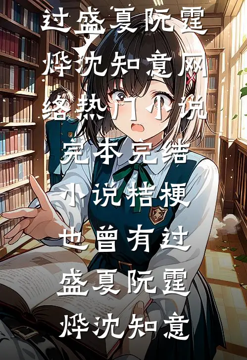 桔梗也曾有过盛夏(阮霆烨沈知意)网络热门小说_完本完结小说桔梗也曾有过盛夏(阮霆烨沈知意)