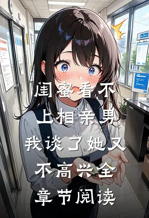 闺蜜看不上相亲男，我谈了她又不高兴全章节阅读