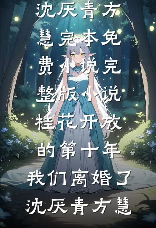 桂花开放的第十年，我们离婚了(沈厌青方慧)完本免费小说_完整版小说桂花开放的第十年，我们离婚了沈厌青方慧