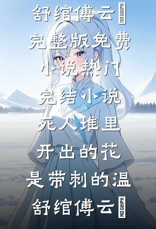 死人堆里开出的花，是带刺的温舒绾傅云玦完整版免费小说_热门完结小说死人堆里开出的花，是带刺的(温舒绾傅云玦)