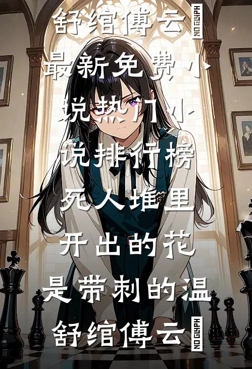死人堆里开出的花，是带刺的(温舒绾傅云玦)最新免费小说_热门小说排行榜死人堆里开出的花，是带刺的(温舒绾傅云玦)