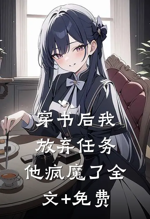 穿书后我放弃任务，他疯魔了全文+免费