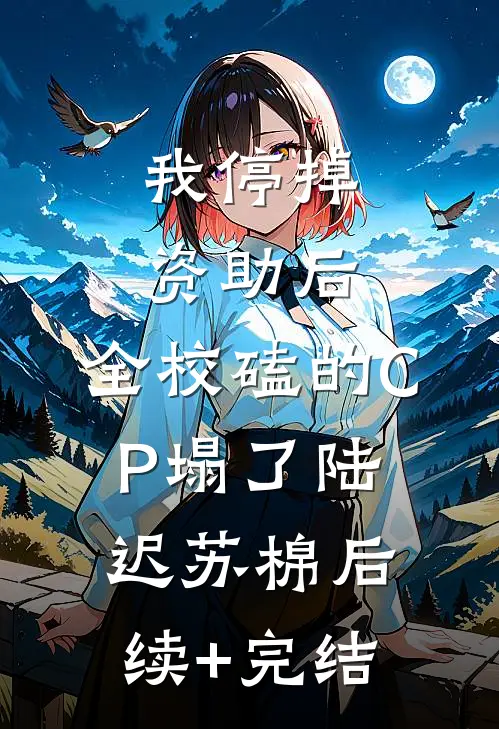 我停掉资助后，全校磕的CP塌了陆迟苏棉后续+完结