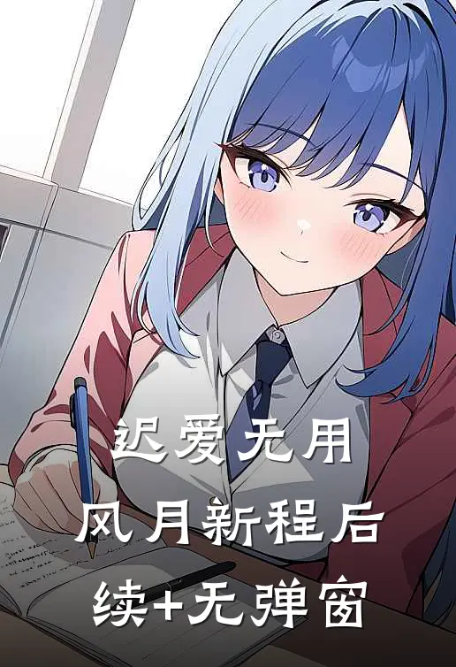 迟爱无用，风月新程后续+无弹窗