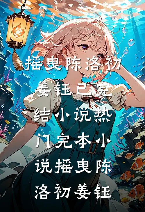 摇曳陈洛初姜钰已完结小说_热门完本小说摇曳(陈洛初姜钰)