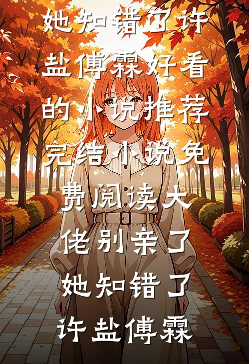 大佬别亲了，她知错了(许盐傅霖)好看的小说推荐完结_小说免费阅读大佬别亲了，她知错了许盐傅霖