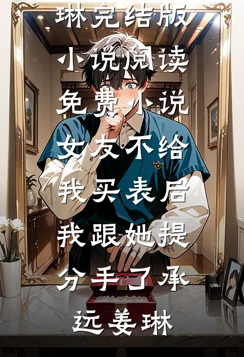 女友不给我买表后，我跟她提分手了(承远姜琳)完结版小说_阅读免费小说女友不给我买表后，我跟她提分手了(承远姜琳)