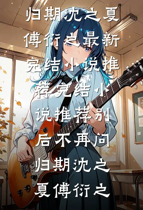 别后不再问归期(沈之夏傅衍之)最新完结小说推荐_完结小说推荐别后不再问归期沈之夏傅衍之