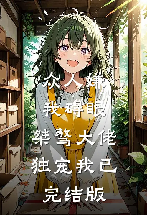 众人嫌我碍眼，桀骜大佬独宠我已完结版
