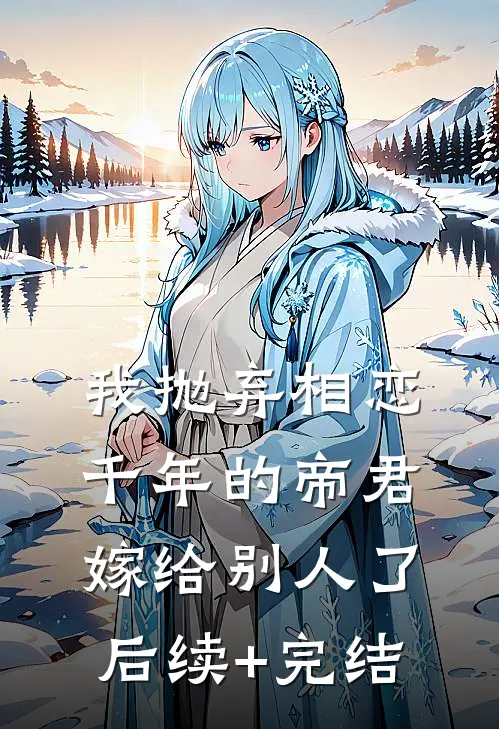 我抛弃相恋千年的帝君嫁给别人了后续+完结