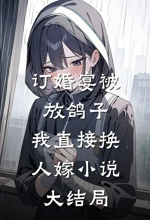 订婚宴被放鸽子，我直接换人嫁小说大结局
