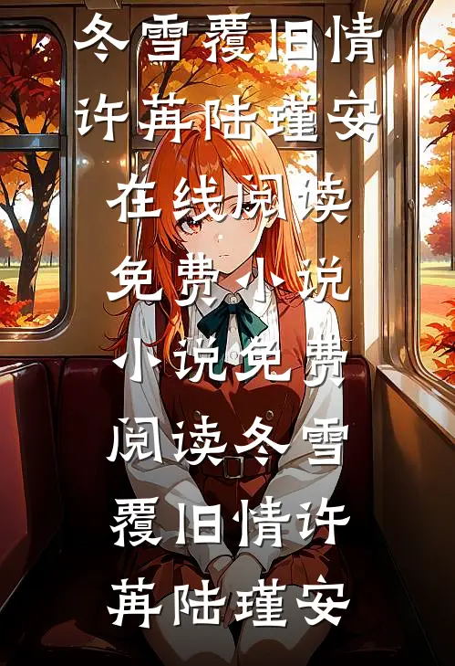 冬雪覆旧情(许苒陆瑾安)在线阅读免费小说_小说免费阅读冬雪覆旧情许苒陆瑾安