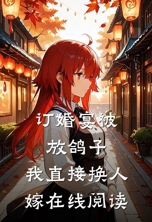 订婚宴被放鸽子，我直接换人嫁在线阅读
