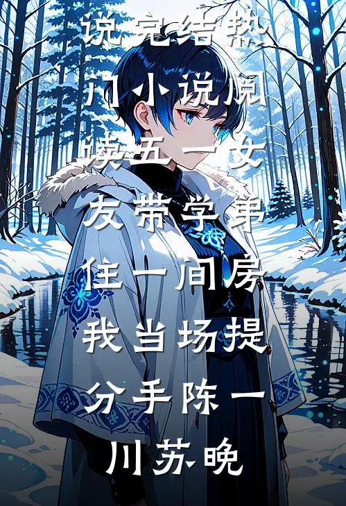 五一女友带学弟住一间房，我当场提分手(陈一川苏晚)免费小说完结_热门小说阅读五一女友带学弟住一间房，我当场提分手陈一川苏晚