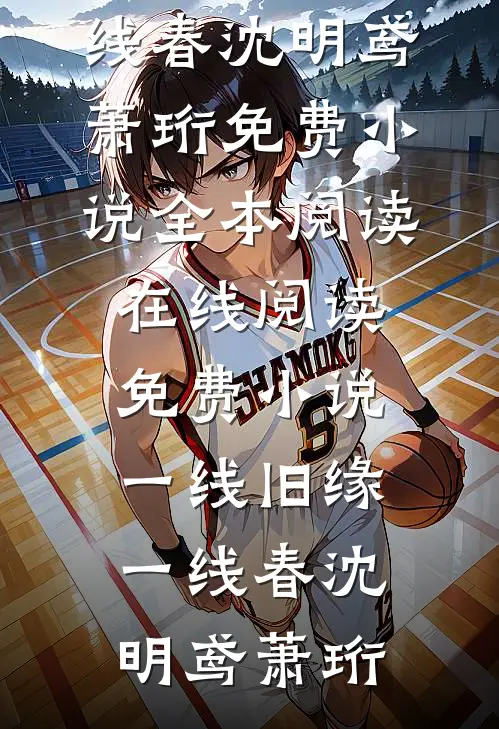一线旧缘一线春沈明鸢萧珩免费小说全本阅读_在线阅读免费小说一线旧缘一线春(沈明鸢萧珩)