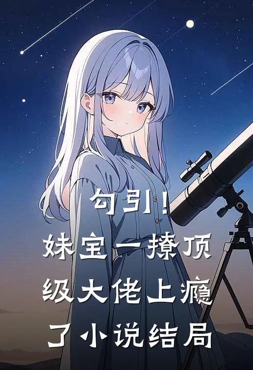 勾引！妹宝一撩，顶级大佬上瘾了小说结局