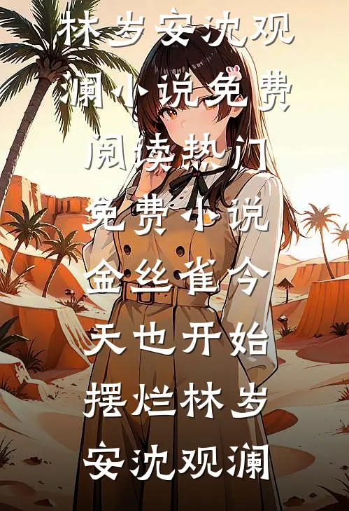 金丝雀今天也开始摆烂(林岁安沈观澜)小说免费阅读_热门免费小说金丝雀今天也开始摆烂林岁安沈观澜