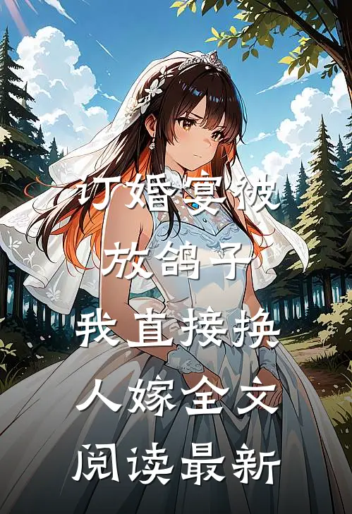 订婚宴被放鸽子，我直接换人嫁全文阅读最新