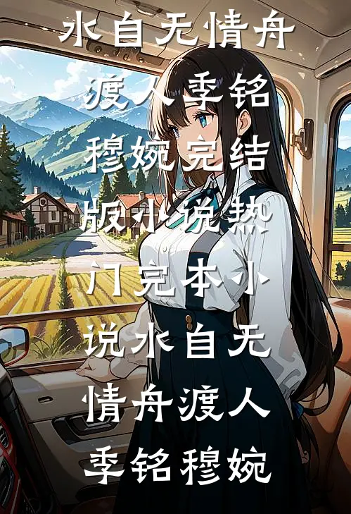 水自无情舟渡人季铭穆婉完结版小说_热门完本小说水自无情舟渡人(季铭穆婉)