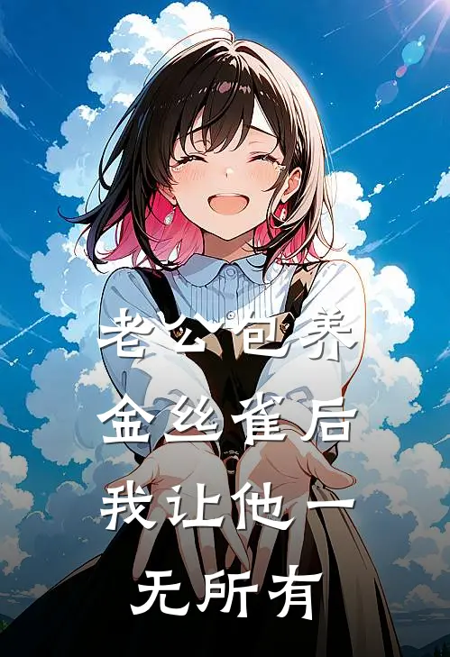 老公包养金丝雀后，我让他一无所有