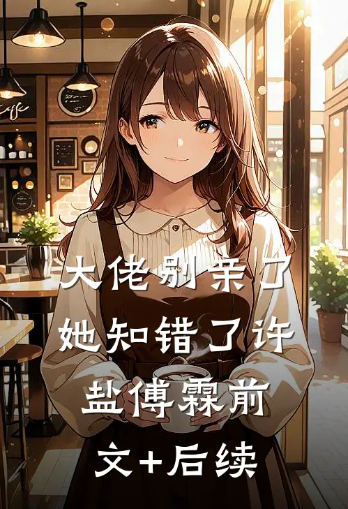 大佬别亲了，她知错了许盐傅霖前文+后续