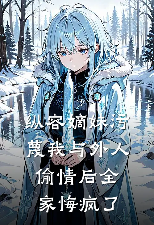 纵容嫡妹污蔑我与外人偷情后全家悔疯了