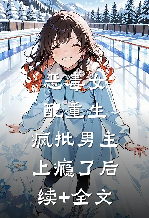 恶毒女配重生，疯批男主上瘾了后续+全文