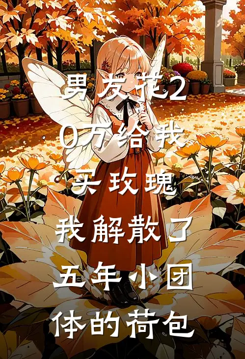 男友花20万给我买玫瑰，我解散了五年小团体的荷包