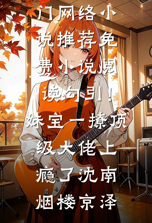 勾引！妹宝一撩，顶级大佬上瘾了沈南烟楼京泽热门网络小说推荐_免费小说阅读勾引！妹宝一撩，顶级大佬上瘾了(沈南烟楼京泽)