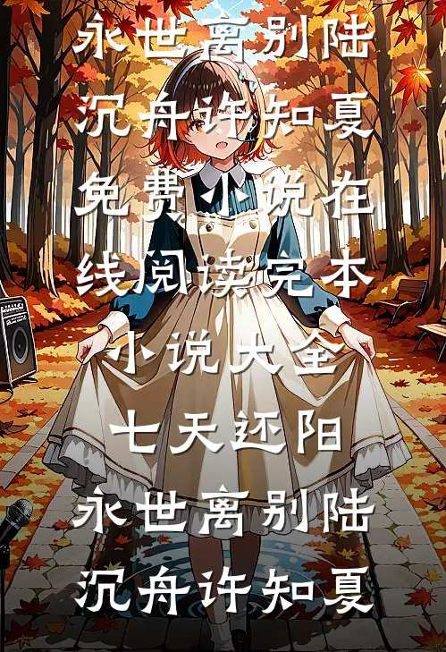 七天还阳，永世离别陆沉舟许知夏免费小说在线阅读_完本小说大全七天还阳，永世离别陆沉舟许知夏
