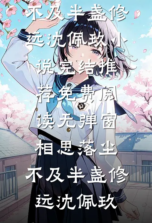 相思落尘，不及半盏修远沈佩玖小说完结推荐_免费阅读无弹窗相思落尘，不及半盏修远沈佩玖