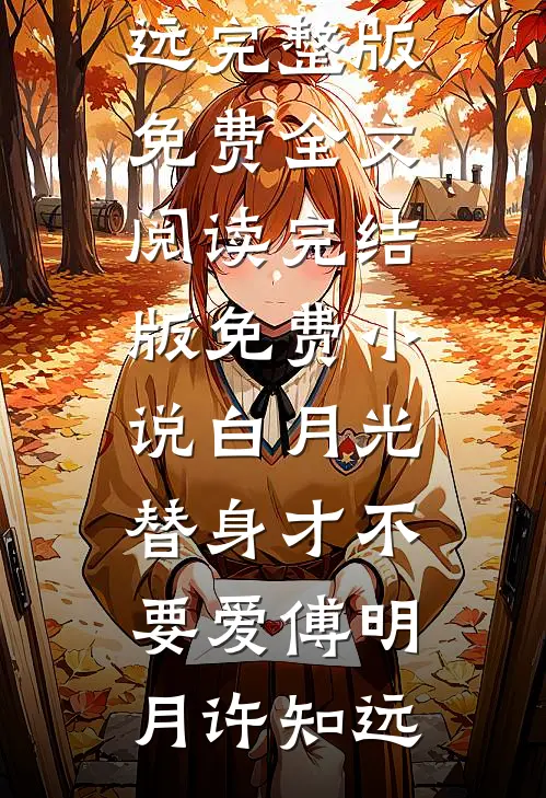 白月光替身才不要爱(傅明月许知远)完整版免费全文阅读_完结版免费小说白月光替身才不要爱(傅明月许知远)