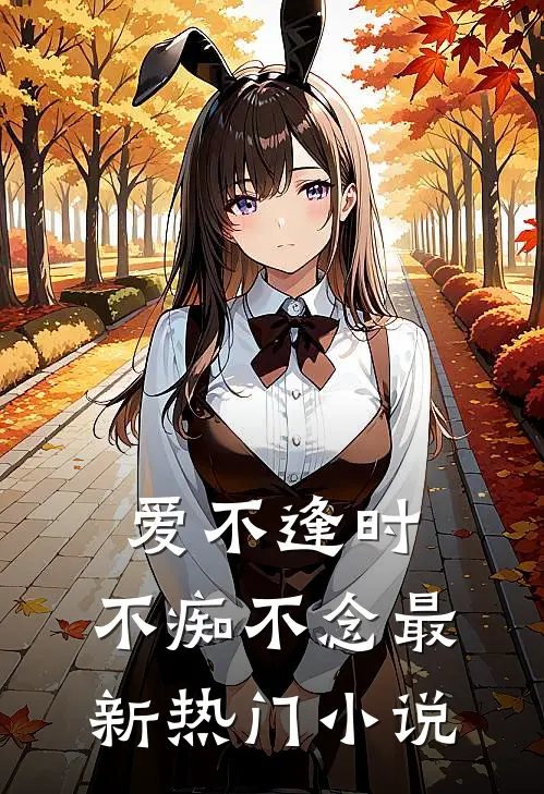 爱不逢时，不痴不念最新热门小说