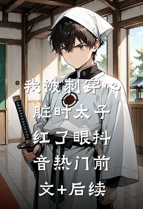 我被刺穿心脏时太子红了眼抖音热门前文+后续