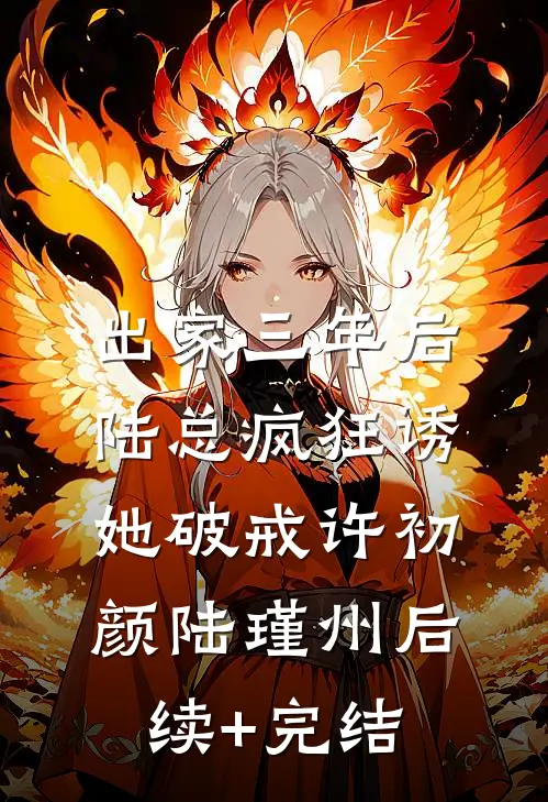出家三年后，陆总疯狂诱她破戒许初颜陆瑾州后续+完结