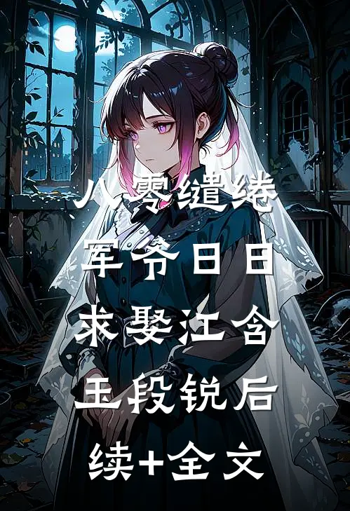 八零缱绻，军爷日日求娶江含玉段锐后续+全文