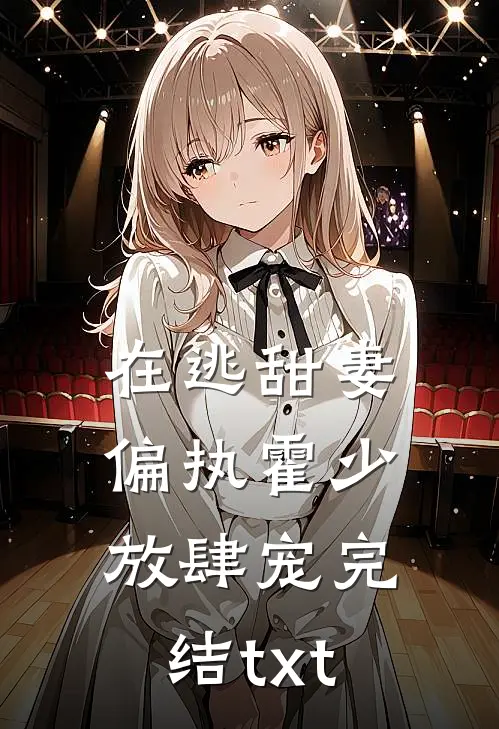 在逃甜妻：偏执霍少放肆宠完结txt