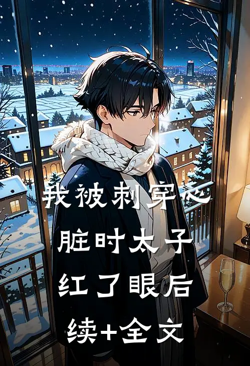 我被刺穿心脏时太子红了眼后续+全文