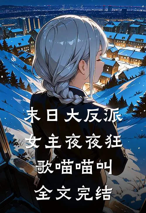 末日大反派，女主夜夜狂歌喵喵叫全文完结