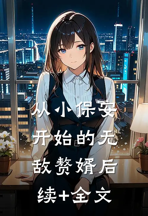 从小保安开始的无敌赘婿后续+全文