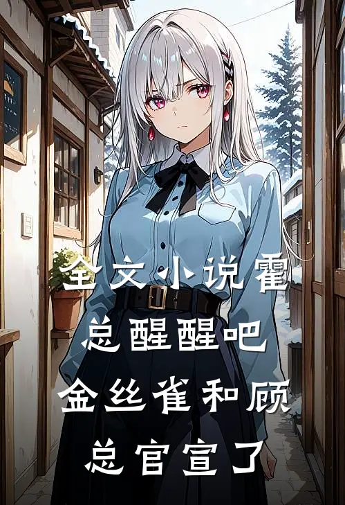 全文小说霍总醒醒吧，金丝雀和顾总官宣了
