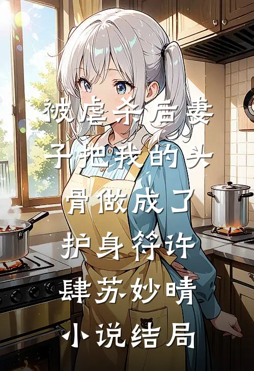 被虐杀后妻子把我的头骨做成了护身符许肆苏妙晴小说结局