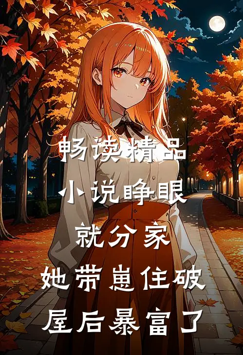 畅读精品小说睁眼就分家，她带崽住破屋后暴富了