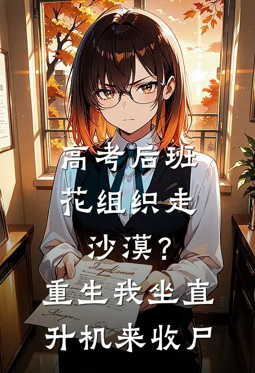 高考后班花组织走沙漠？重生我坐直升机来收尸